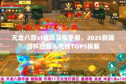 天龙八部sf避坑实操手册,2025新端游怀旧服人气榜TOP5拆解 天龙八部sf避坑实操手册,2025新端游怀旧服人气榜TOP5拆解