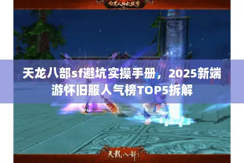 天龙八部sf避坑实操手册,2025新端游怀旧服人气榜TOP5拆解 天龙八部sf避坑实操手册,2025新端游怀旧服人气榜TOP5拆解