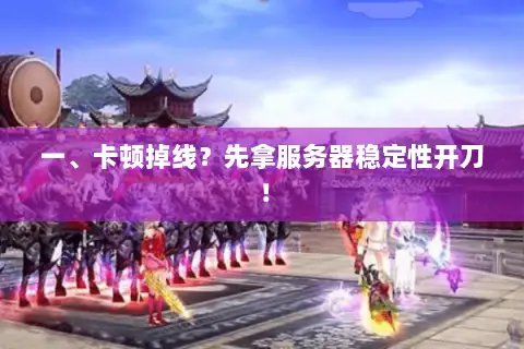 一、卡顿掉线?先拿服务器稳定性开刀! 一、卡顿掉线?先拿服务器稳定性开刀!