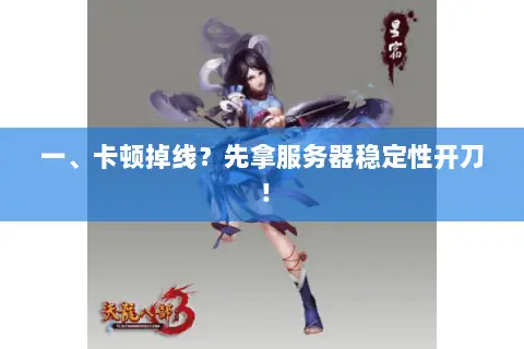 一、卡顿掉线?先拿服务器稳定性开刀! 一、卡顿掉线?先拿服务器稳定性开刀!