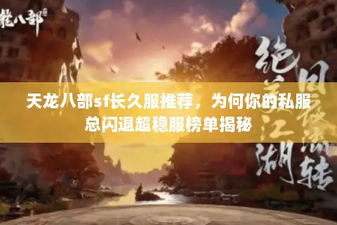 天龙八部sf长久服推荐,为何你的私服总闪退超稳服榜单揭秘 天龙八部sf长久服推荐,为何你的私服总闪退超稳服榜单揭秘