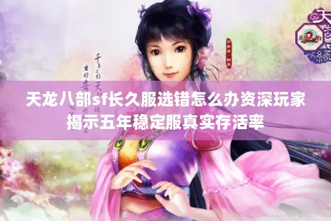 天龙八部sf长久服选错怎么办资深玩家揭示五年稳定服真实存活率 天龙八部sf长久服选错怎么办资深玩家揭示五年稳定服真实存活率