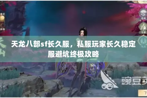 天龙八部sf长久服,私服玩家长久稳定服避坑终极攻略 天龙八部sf长久服,私服玩家长久稳定服避坑终极攻略