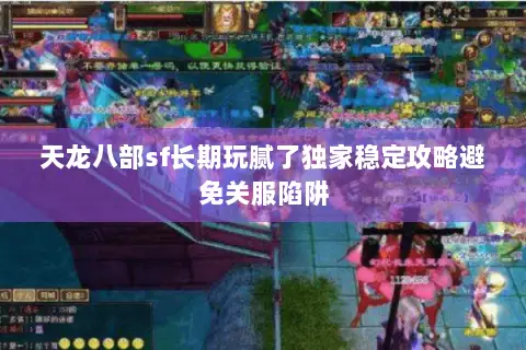 天龙八部sf长期玩腻了独家稳定攻略避免关服陷阱 天龙八部sf长期玩腻了独家稳定攻略避免关服陷阱