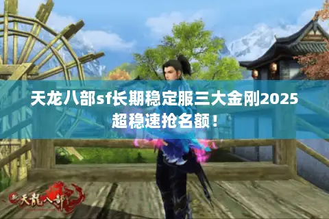天龙八部sf长期稳定服三大金刚2025超稳速抢名额! 天龙八部sf长期稳定服三大金刚2025超稳速抢名额!
