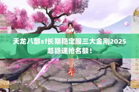 天龙八部sf长期稳定服三大金刚2025超稳速抢名额! 天龙八部sf长期稳定服三大金刚2025超稳速抢名额!