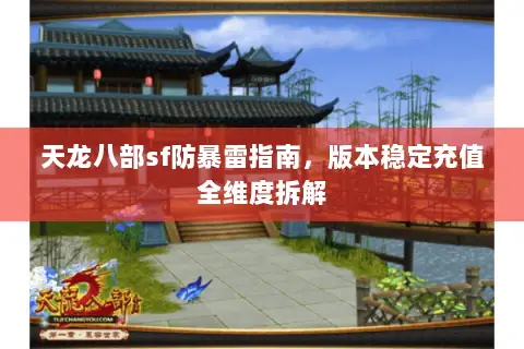 天龙八部sf防暴雷指南,版本稳定充值全维度拆解 天龙八部sf防暴雷指南,版本稳定充值全维度拆解