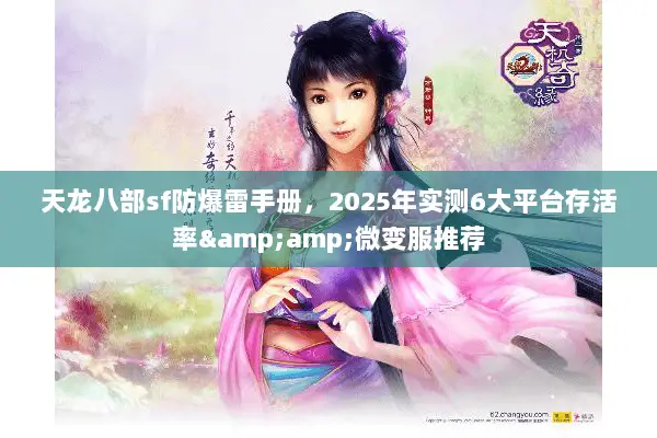 天龙八部sf防爆雷手册，2025年实测6大平台存活率&amp;微变服推荐