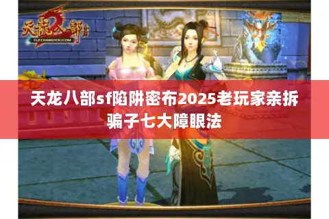 天龙八部sf陷阱密布2025老玩家亲拆骗子七大障眼法