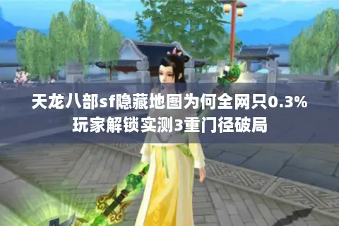 天龙八部sf隐藏地图为何全网只0.3%玩家解锁实测3重门径破局