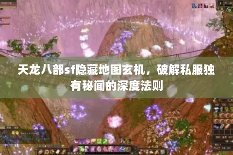 天龙八部sf隐藏地图玄机，破解私服独有秘闻的深度法则