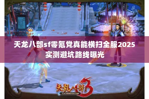 天龙八部sf零氪党真能横扫全服2025实测避坑路线曝光 天龙八部sf零氪党真能横扫全服2025实测避坑路线曝光