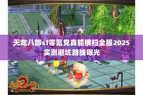 天龙八部sf零氪党真能横扫全服2025实测避坑路线曝光 天龙八部sf零氪党真能横扫全服2025实测避坑路线曝光