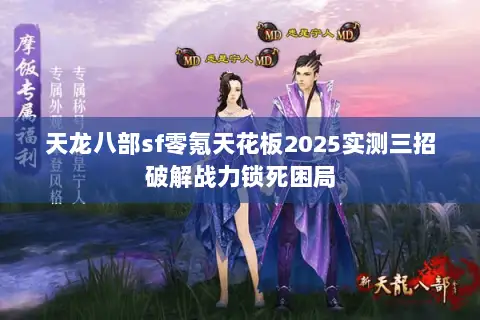 天龙八部sf零氪天花板2025实测三招破解战力锁死困局 天龙八部sf零氪天花板2025实测三招破解战力锁死困局