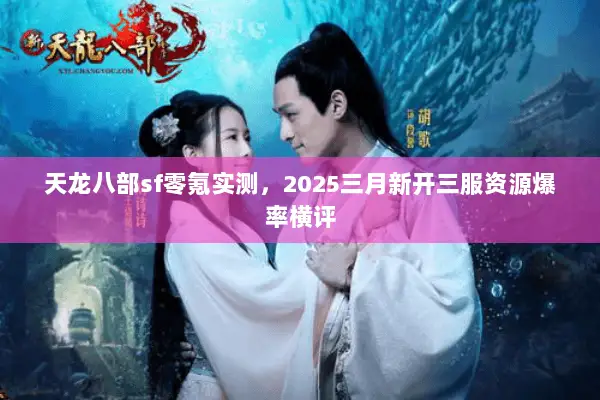 天龙八部sf零氪实测,2025三月新开三服资源爆率横评 天龙八部sf零氪实测,2025三月新开三服资源爆率横评