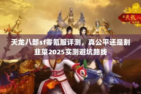 天龙八部sf零氪服评测,真公平还是割韭菜2025实测避坑路线 天龙八部sf零氪服评测,真公平还是割韭菜2025实测避坑路线