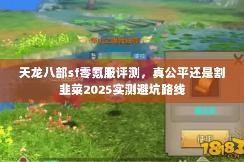 天龙八部sf零氪服评测,真公平还是割韭菜2025实测避坑路线 天龙八部sf零氪服评测,真公平还是割韭菜2025实测避坑路线