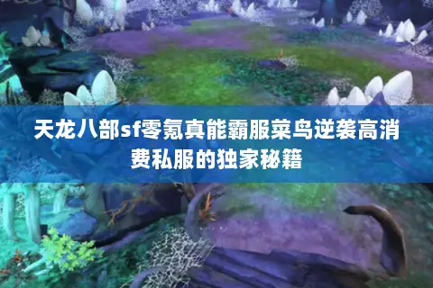 天龙八部sf零氪真能霸服菜鸟逆袭高消费私服的独家秘籍 天龙八部sf零氪真能霸服菜鸟逆袭高消费私服的独家秘籍