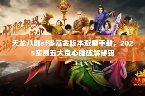 天龙八部sf零氪金版本避雷手册，2025实测五大良心服破解秘钥
