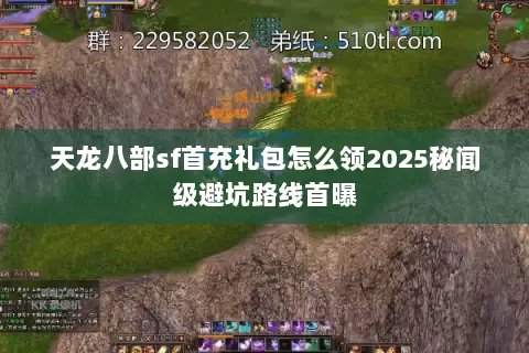 天龙八部sf首充礼包怎么领2025秘闻级避坑路线首曝