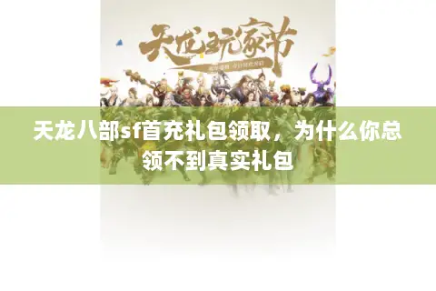 天龙八部sf首充礼包领取，为什么你总领不到真实礼包