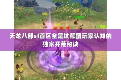 天龙八部sf首区全是坑颠覆玩家认知的独家开荒秘诀