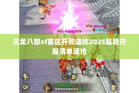 天龙八部sf首区开荒遇坑2025超稳开服清单速抢 天龙八部sf首区开荒遇坑2025超稳开服清单速抢