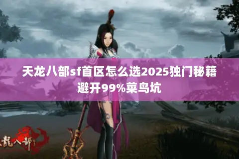 天龙八部sf首区怎么选2025独门秘籍避开99%菜鸟坑 天龙八部sf首区怎么选2025独门秘籍避开99%菜鸟坑