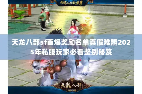 天龙八部sf首爆奖励名单真假难辨2025年私服玩家必看鉴别秘笈