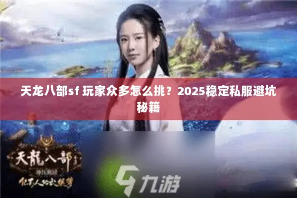 天龙八部sf 玩家众多怎么挑?2025稳定私服避坑秘籍 天龙八部sf 玩家众多怎么挑?2025稳定私服避坑秘籍
