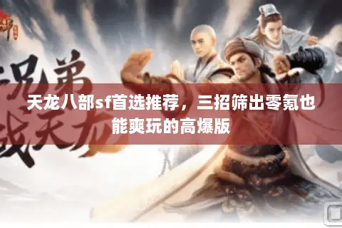天龙八部sf首选推荐,三招筛出零氪也能爽玩的高爆版 天龙八部sf首选推荐,三招筛出零氪也能爽玩的高爆版