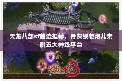 天龙八部sf首选推荐，骨灰级老炮儿亲测五大神级平台