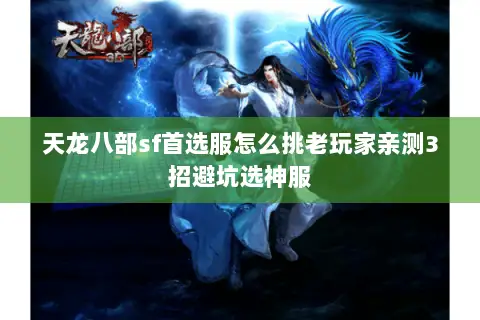 天龙八部sf首选服怎么挑老玩家亲测3招避坑选神服