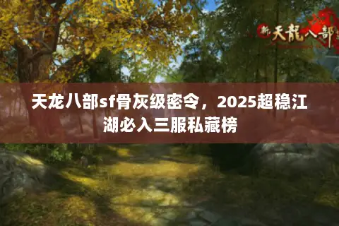 天龙八部sf骨灰级密令，2025超稳江湖必入三服私藏榜
