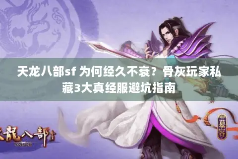 天龙八部sf 为何经久不衰?骨灰玩家私藏3大真经服避坑指南 天龙八部sf 为何经久不衰?骨灰玩家私藏3大真经服避坑指南