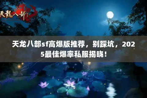 天龙八部sf高爆版推荐,别踩坑,2025最佳爆率私服揭晓! 天龙八部sf高爆版推荐,别踩坑,2025最佳爆率私服揭晓!