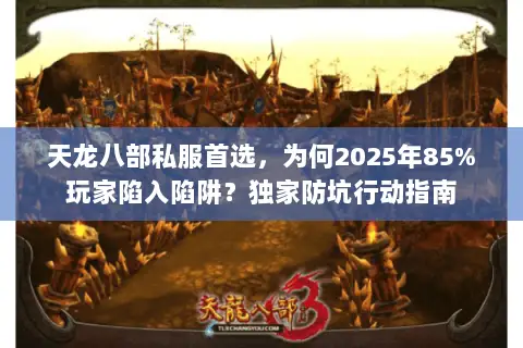 天龙八部私服首选,为何2025年85%玩家陷入陷阱?独家防坑行动指南 天龙八部私服首选,为何2025年85%玩家陷入陷阱?独家防坑行动指南