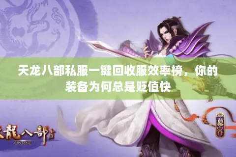 天龙八部私服一键回收服效率榜,你的装备为何总是贬值快 天龙八部私服一键回收服效率榜,你的装备为何总是贬值快
