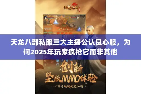 天龙八部私服三大主播公认良心服,为何2025年玩家疯抢它而非其他 天龙八部私服三大主播公认良心服,为何2025年玩家疯抢它而非其他