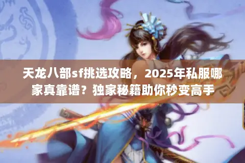 天龙八部sf挑选攻略,2025年私服哪家真靠谱?独家秘籍助你秒变高手 天龙八部sf挑选攻略,2025年私服哪家真靠谱?独家秘籍助你秒变高手