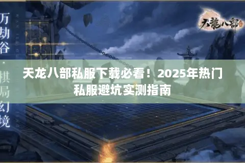 天龙八部私服下载必看!2025年热门私服避坑实测指南 天龙八部私服下载必看!2025年热门私服避坑实测指南