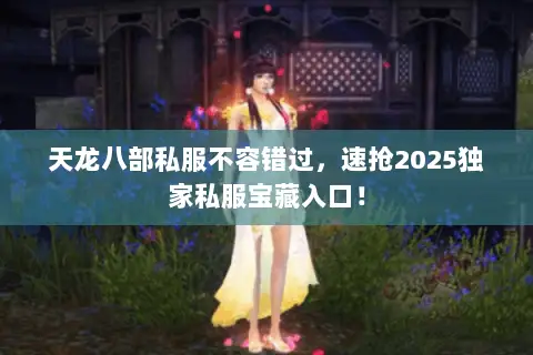 天龙八部私服不容错过,速抢2025独家私服宝藏入口! 天龙八部私服不容错过,速抢2025独家私服宝藏入口!