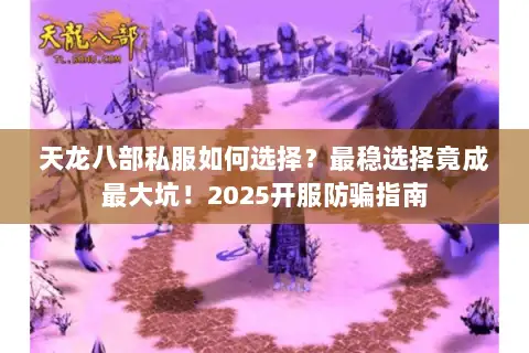 天龙八部私服如何选择?最稳选择竟成最大坑!2025开服防骗指南 天龙八部私服如何选择?最稳选择竟成最大坑!2025开服防骗指南