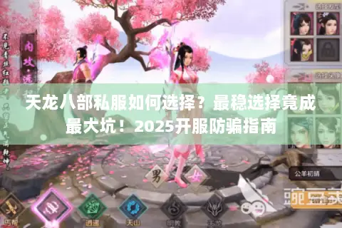 天龙八部私服如何选择?最稳选择竟成最大坑!2025开服防骗指南 天龙八部私服如何选择?最稳选择竟成最大坑!2025开服防骗指南