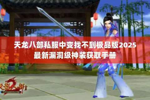 天龙八部私服中变找不到极品版2025最新漏洞级神装获取手册 天龙八部私服中变找不到极品版2025最新漏洞级神装获取手册