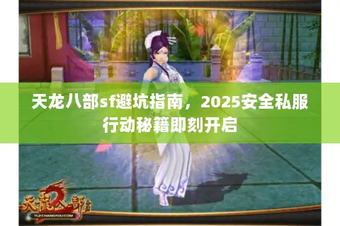 天龙八部sf避坑指南,2025安全私服行动秘籍即刻开启 天龙八部sf避坑指南,2025安全私服行动秘籍即刻开启
