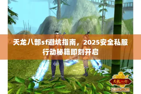天龙八部sf避坑指南,2025安全私服行动秘籍即刻开启 天龙八部sf避坑指南,2025安全私服行动秘籍即刻开启