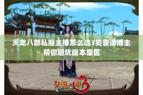天龙八部私服主播怎么选3类靠谱博主帮你避坑版本雷区 天龙八部私服主播怎么选3类靠谱博主帮你避坑版本雷区