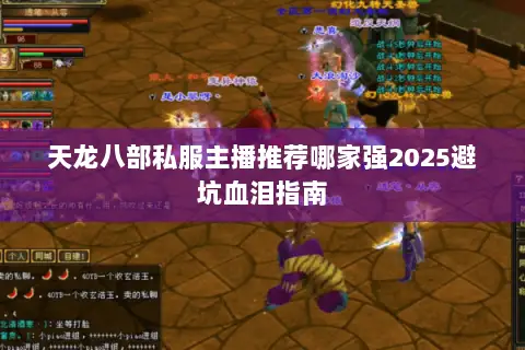 天龙八部私服主播推荐哪家强2025避坑血泪指南 天龙八部私服主播推荐哪家强2025避坑血泪指南
