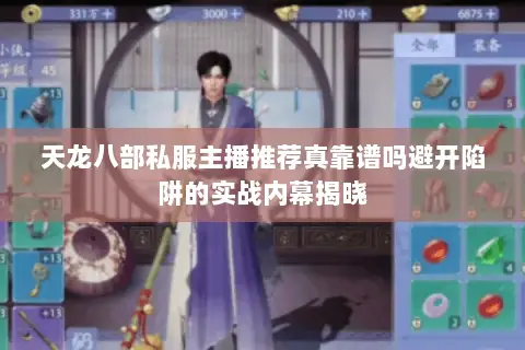 天龙八部私服主播推荐真靠谱吗避开陷阱的实战内幕揭晓 天龙八部私服主播推荐真靠谱吗避开陷阱的实战内幕揭晓